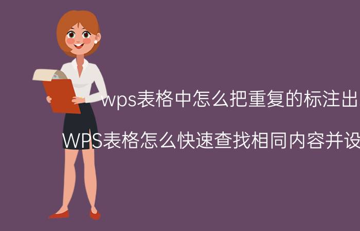 wps表格中怎么把重复的标注出来 WPS表格怎么快速查找相同内容并设置格式？